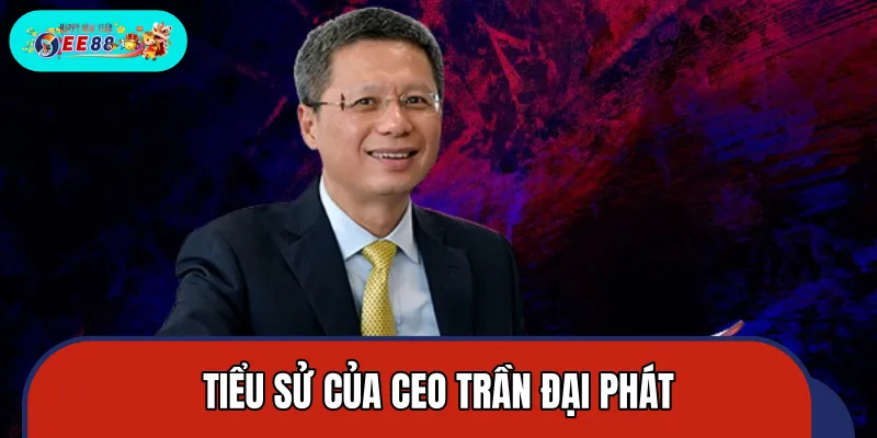 Giới thiệu nhanh vài thông tin cơ bản về CEO Trần Đại Phát