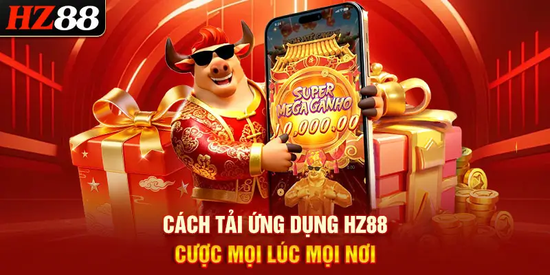 Cách Tải Ứng Dụng HZ88 Cược Mọi Lúc Mọi Nơi